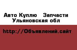 Авто Куплю - Запчасти. Ульяновская обл.